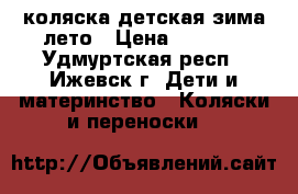 коляска детская зима-лето › Цена ­ 1 500 - Удмуртская респ., Ижевск г. Дети и материнство » Коляски и переноски   